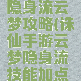 诛仙手游隐身流云梦攻略(诛仙手游云梦隐身流技能加点攻略)