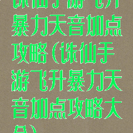 诛仙手游飞升暴力天音加点攻略(诛仙手游飞升暴力天音加点攻略大全)