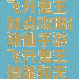 诛仙手游飞升鬼王加点攻略(诛仙手游飞升鬼王技能和天书加点)