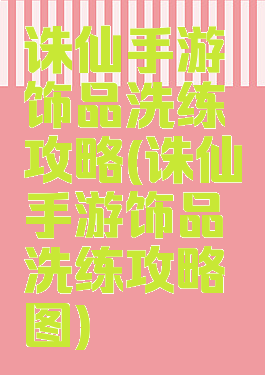诛仙手游饰品洗练攻略(诛仙手游饰品洗练攻略图)