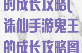 诛仙手游鬼王的成长攻略(诛仙手游鬼王的成长攻略图)