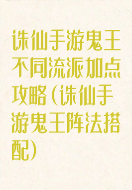 诛仙手游鬼王不同流派加点攻略(诛仙手游鬼王阵法搭配)