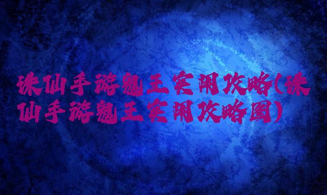 诛仙手游鬼王实用攻略(诛仙手游鬼王实用攻略图)