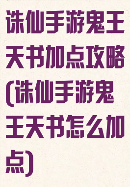 诛仙手游鬼王天书加点攻略(诛仙手游鬼王天书怎么加点)