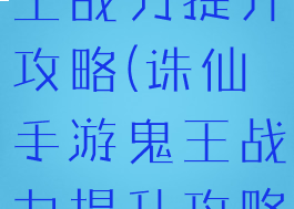 诛仙手游鬼王战力提升攻略(诛仙手游鬼王战力提升攻略大全)