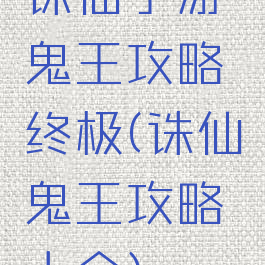 诛仙手游鬼王攻略终极(诛仙鬼王攻略大全)