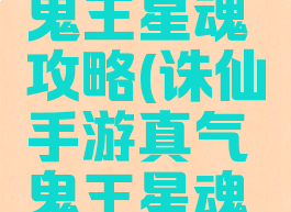诛仙手游鬼王星魂攻略(诛仙手游真气鬼王星魂怎么搭配)