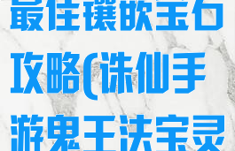 诛仙手游鬼王最佳镶嵌宝石攻略(诛仙手游鬼王法宝灵石选择)