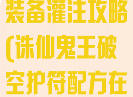 诛仙手游鬼王装备灌注攻略(诛仙鬼王破空护符配方在哪买)