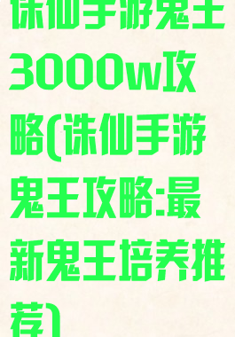 诛仙手游鬼王3000w攻略(诛仙手游鬼王攻略:最新鬼王培养推荐)