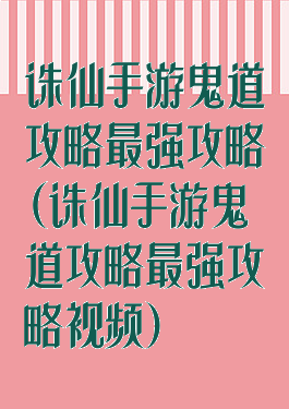 诛仙手游鬼道攻略最强攻略(诛仙手游鬼道攻略最强攻略视频)