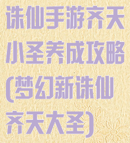 诛仙手游齐天小圣养成攻略(梦幻新诛仙齐天大圣)