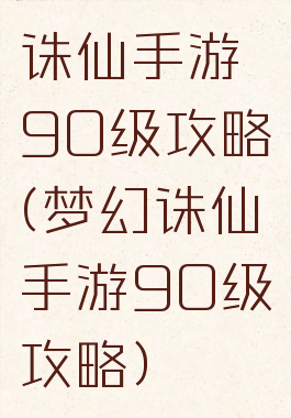 诛仙手游90级攻略(梦幻诛仙手游90级攻略)