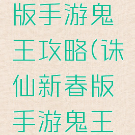 诛仙新春版手游鬼王攻略(诛仙新春版手游鬼王攻略视频)