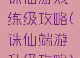 诛仙游戏练级攻略(诛仙端游升级攻略)