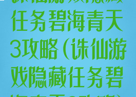 诛仙游戏隐藏任务碧海青天3攻略(诛仙游戏隐藏任务碧海青天3攻略)