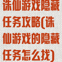 诛仙游戏隐藏任务攻略(诛仙游戏的隐藏任务怎么找)