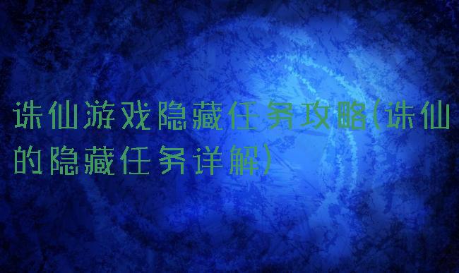 诛仙游戏隐藏任务攻略(诛仙的隐藏任务详解)