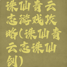 诛仙青云志游戏攻略(诛仙青云志诛仙剑)