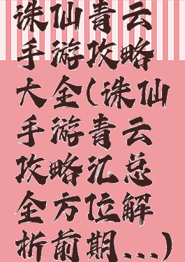 诛仙青云手游攻略大全(诛仙手游青云攻略汇总全方位解析前期...)
