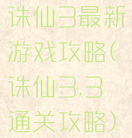 诛仙3最新游戏攻略(诛仙3.3通关攻略)