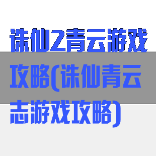 诛仙2青云游戏攻略(诛仙青云志游戏攻略)