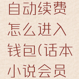 话本小说怎么关闭自动续费怎么进入钱包(话本小说会员怎么取消订阅)