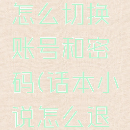 话本小说怎么切换账号和密码(话本小说怎么退出登录)