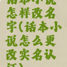 话本小说怎样改名字(话本小说怎么更改实名认证)