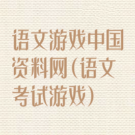语文游戏中国资料网(语文考试游戏)