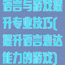 语言与游戏提升专业技巧(提升语言表达能力的游戏)