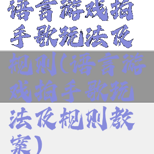 语言游戏拍手歌玩法及规则(语言游戏拍手歌玩法及规则教案)