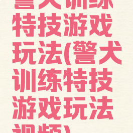 警犬训练特技游戏玩法(警犬训练特技游戏玩法视频)