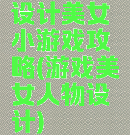 设计美女小游戏攻略(游戏美女人物设计)