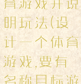 设计一个体育游戏并说明玩法(设计一个体育游戏,要有名称目标游戏规则)