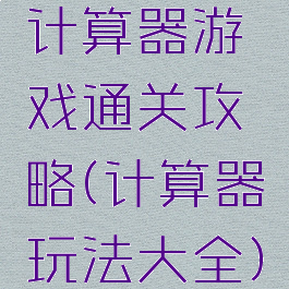 计算器游戏通关攻略(计算器玩法大全)