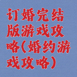 订婚完结版游戏攻略(婚约游戏攻略)