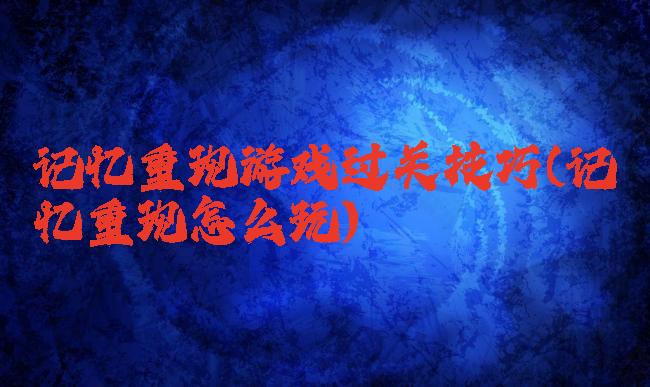 记忆重现游戏过关技巧(记忆重现怎么玩)