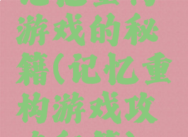记忆重构游戏的秘籍(记忆重构游戏攻略秘籍)