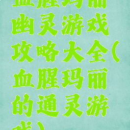 血腥玛丽幽灵游戏攻略大全(血腥玛丽的通灵游戏)