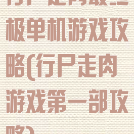 行尸走肉最终极单机游戏攻略(行尸走肉游戏第一部攻略)