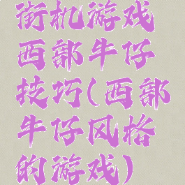 街机游戏西部牛仔技巧(西部牛仔风格的游戏)