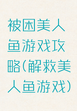 被困美人鱼游戏攻略(解救美人鱼游戏)