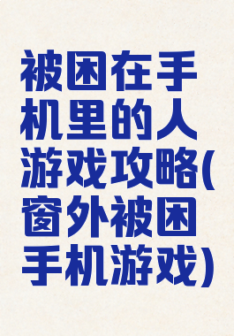 被困在手机里的人游戏攻略(窗外被困手机游戏)
