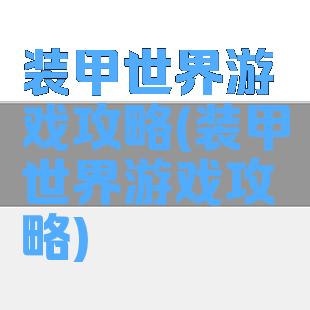 装甲世界游戏攻略(装甲世界游戏攻略)