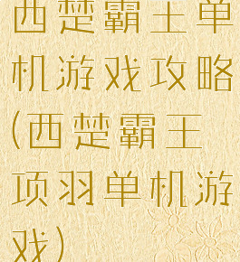 西楚霸王单机游戏攻略(西楚霸王项羽单机游戏)
