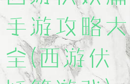 西游伏妖篇手游攻略大全(西游伏妖篇游戏)