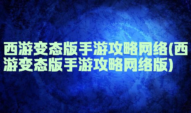 西游变态版手游攻略网络(西游变态版手游攻略网络版)