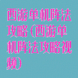 西游单机阵法攻略(西游单机阵法攻略视频)