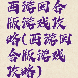 西游回合版游戏攻略(西游回合版游戏攻略)